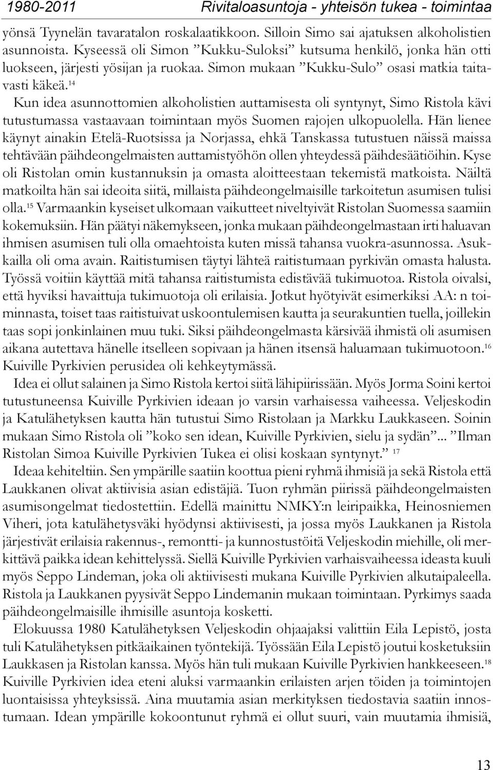 14 Kun idea asunnottomien alkoholistien auttamisesta oli syntynyt, Simo Ristola kävi tutustumassa vastaavaan toimintaan myös Suomen rajojen ulkopuolella.