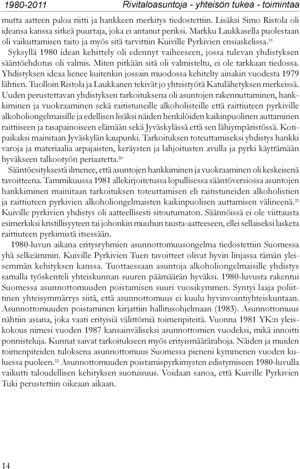 19 Syksyllä 1980 idean kehittely oli edennyt vaiheeseen, jossa tulevan yhdistyksen sääntöehdotus oli valmis. Miten pitkään sitä oli valmisteltu, ei ole tarkkaan tiedossa.