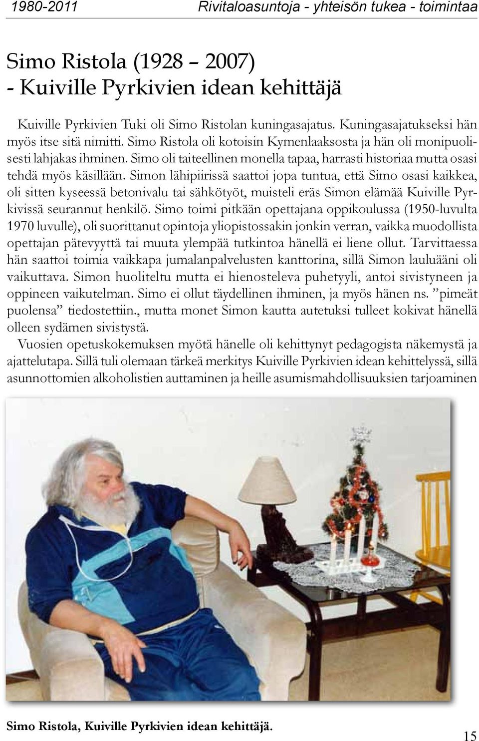 Simon lähipiirissä saattoi jopa tuntua, että Simo osasi kaikkea, oli sitten kyseessä betonivalu tai sähkötyöt, muisteli eräs Simon elämää Kuiville Pyrkivissä seurannut henkilö.