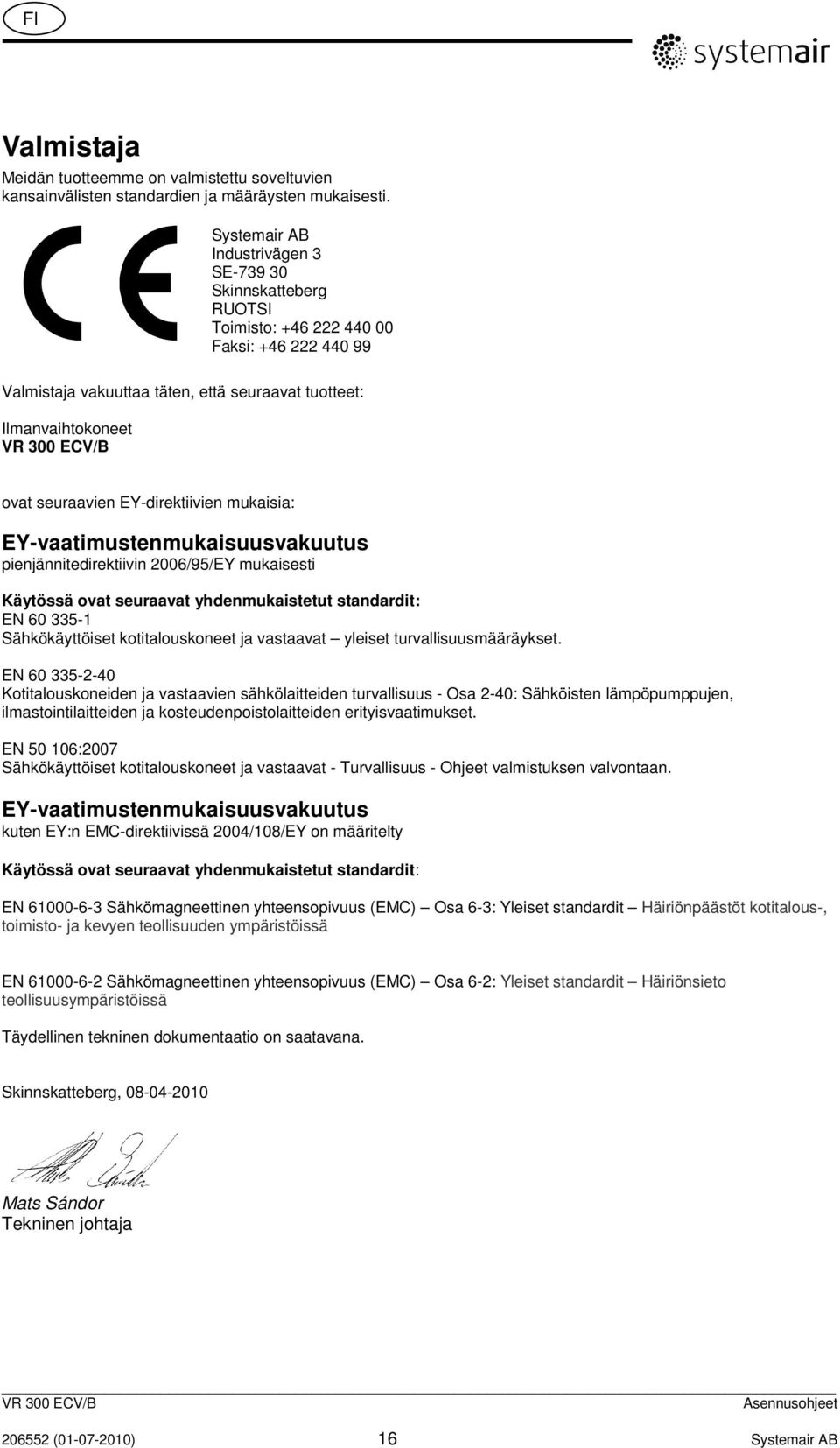 EY-direktiivien mukaisia: EY-vaatimustenmukaisuusvakuutus pienjännitedirektiivin 2006/95/EY mukaisesti Käytössä ovat seuraavat yhdenmukaistetut standardit: EN 60 335-1 Sähkökäyttöiset