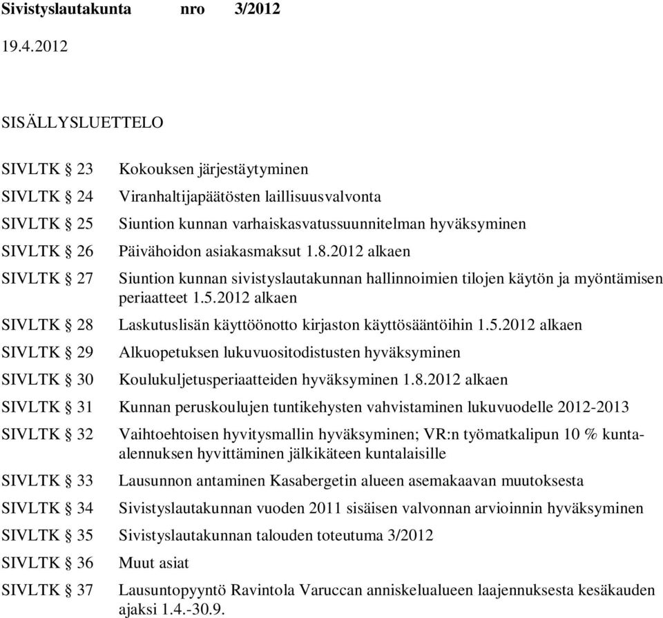 2012 alkaen Laskutuslisän käyttöönotto kirjaston käyttösääntöihin 1.5.2012 alkaen Alkuopetuksen lukuvuositodistusten hyväksyminen Koulukuljetusperiaatteiden hyväksyminen 1.8.