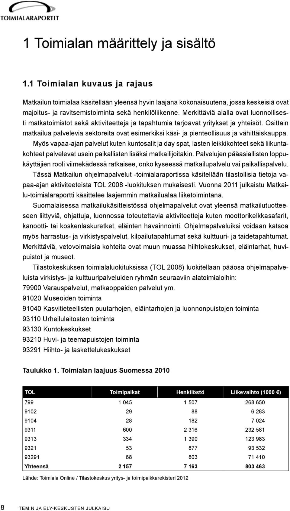 Merkittäviä alalla ovat luonnollisesti matkatoimistot sekä aktiviteetteja ja tapahtumia tarjoavat yritykset ja yhteisöt.
