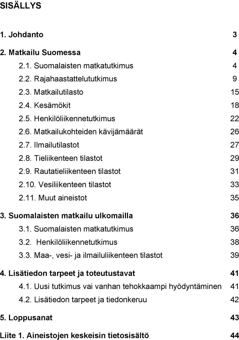 Muut aineistot 35 3. Suomalaisten matkailu ulkomailla 36 3.1. Suomalaisten matkatutkimus 36 3.2. Henkilöliikennetutkimus 38 3.3. Maa-, vesi- ja ilmailuliikenteen tilastot 39 4.