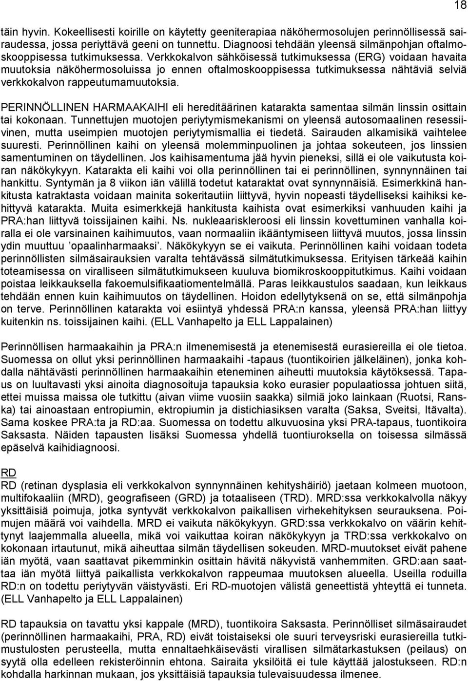 Verkkokalvon sähköisessä tutkimuksessa (ERG) voidaan havaita muutoksia näköhermosoluissa jo ennen oftalmoskooppisessa tutkimuksessa nähtäviä selviä verkkokalvon rappeutumamuutoksia.