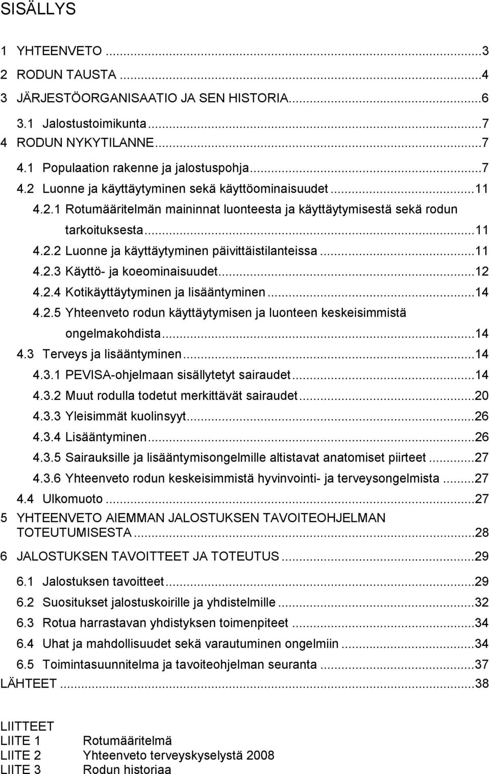 ..14 4.2.5 Yhteenveto rodun käyttäytymisen ja luonteen keskeisimmistä ongelmakohdista...14 4.3 Terveys ja lisääntyminen...14 4.3.1 PEVISA-ohjelmaan sisällytetyt sairaudet...14 4.3.2 Muut rodulla todetut merkittävät sairaudet.