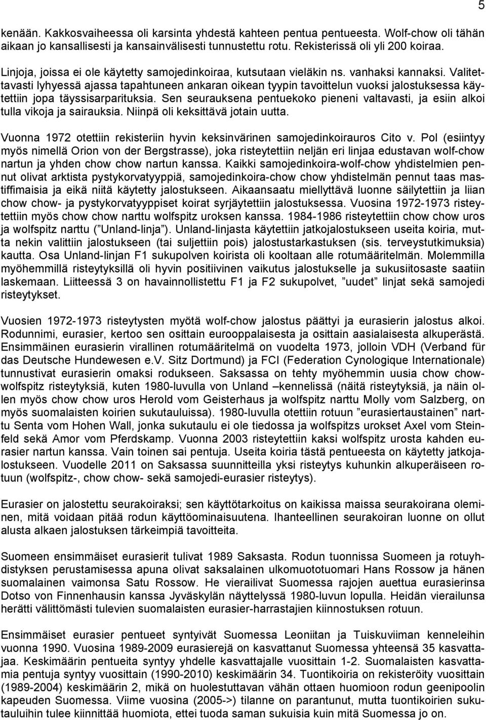 Valitettavasti lyhyessä ajassa tapahtuneen ankaran oikean tyypin tavoittelun vuoksi jalostuksessa käytettiin jopa täyssisarparituksia.