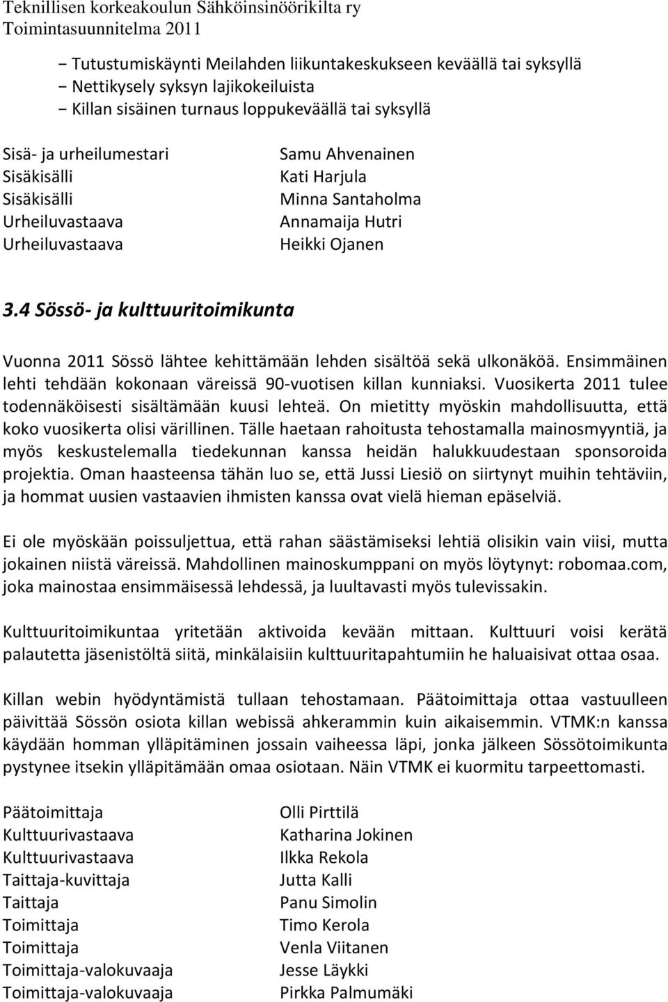 4 Sössö- ja kulttuuritoimikunta Vuonna 2011 Sössö lähtee kehittämään lehden sisältöä sekä ulkonäköä. Ensimmäinen lehti tehdään kokonaan väreissä 90-vuotisen killan kunniaksi.