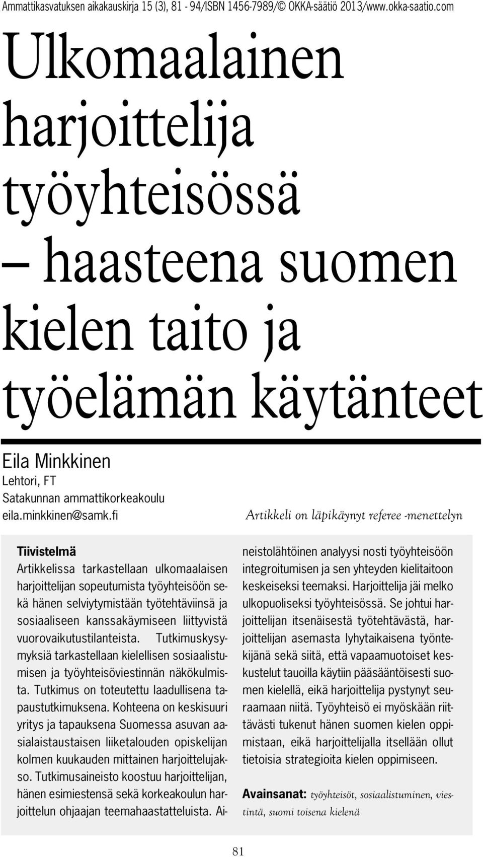 kanssakäymiseen liittyvistä vuorovaikutustilanteista. Tutkimuskysymyksiä tarkastellaan kielellisen sosiaalistumisen ja työyhteisöviestinnän näkökulmista.