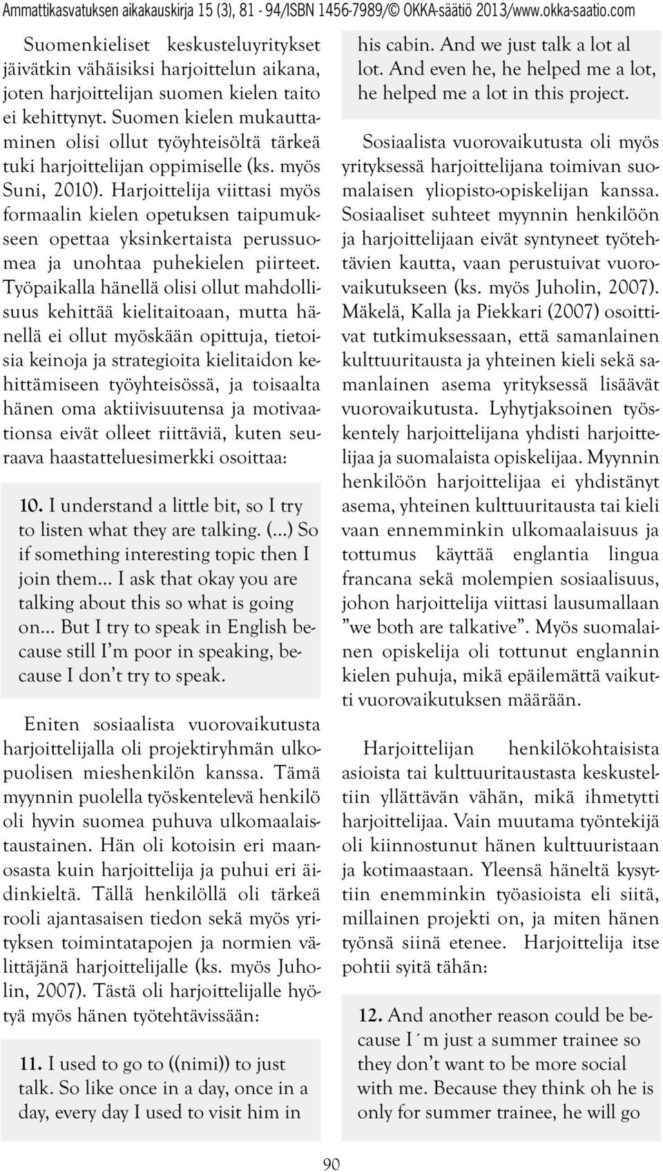 Harjoittelija viittasi myös formaalin kielen opetuksen taipumukseen opettaa yksinkertaista perussuomea ja unohtaa puhekielen piirteet.