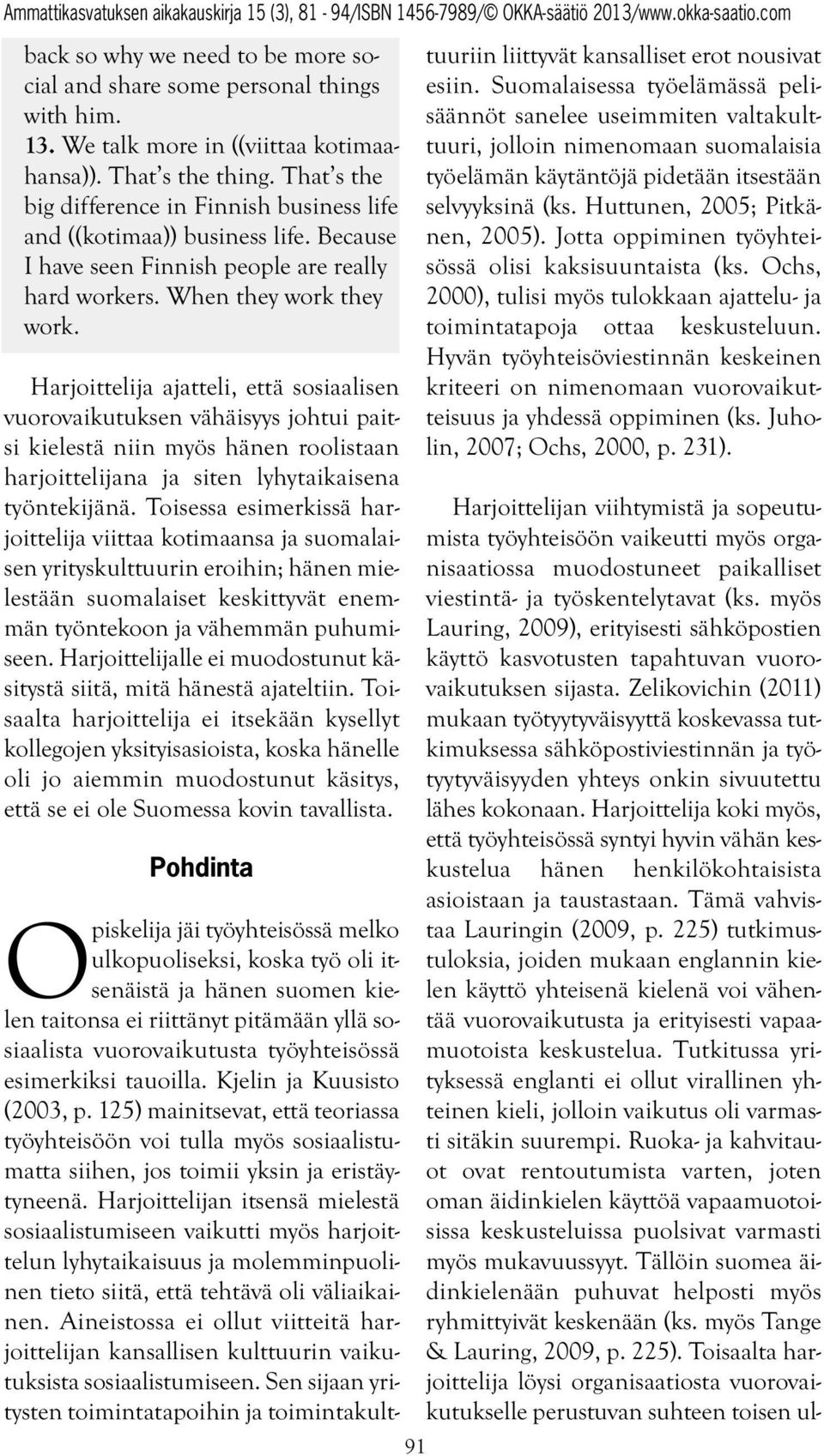 Harjoittelija ajatteli, että sosiaalisen vuorovaikutuksen vähäisyys johtui paitsi kielestä niin myös hänen roolistaan harjoittelijana ja siten lyhytaikaisena työntekijänä.