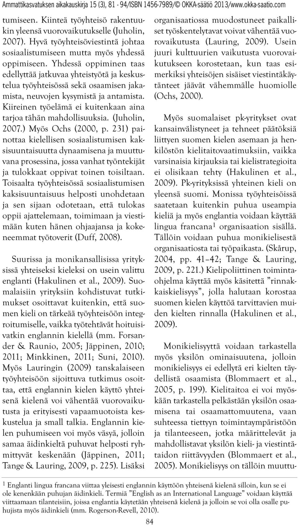 Kiireinen työelämä ei kuitenkaan aina tarjoa tähän mahdollisuuksia. (Juholin, 2007.) Myös Ochs (2000, p.