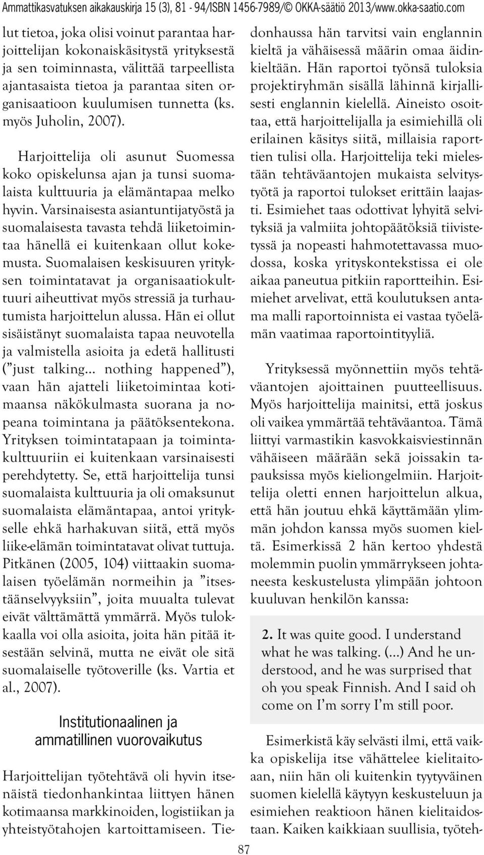 Varsinaisesta asiantuntijatyöstä ja suomalaisesta tavasta tehdä liiketoimintaa hänellä ei kuitenkaan ollut kokemusta.