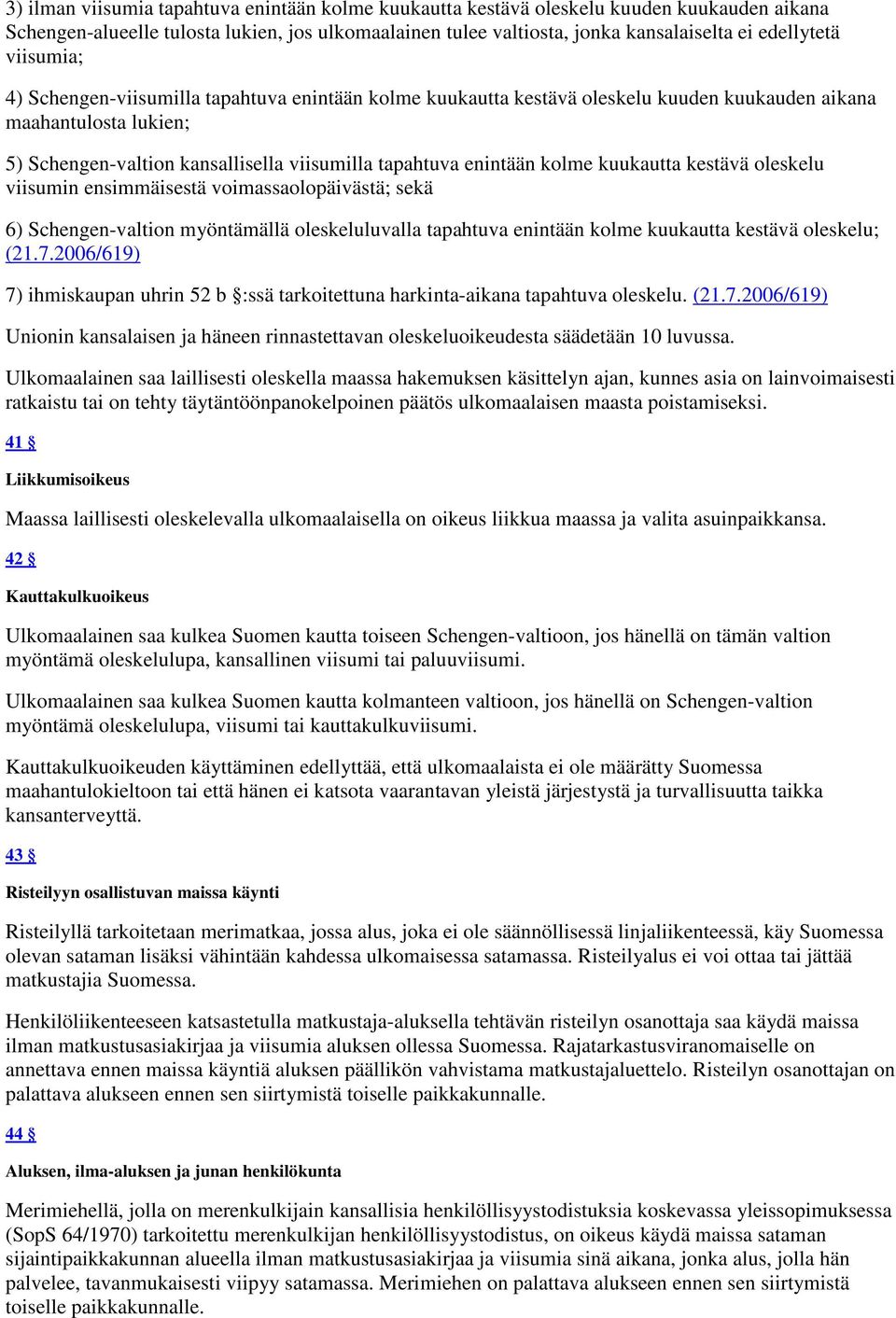 kolme kuukautta kestävä oleskelu viisumin ensimmäisestä voimassaolopäivästä; sekä 6) Schengen-valtion myöntämällä oleskeluluvalla tapahtuva enintään kolme kuukautta kestävä oleskelu; (21.7.