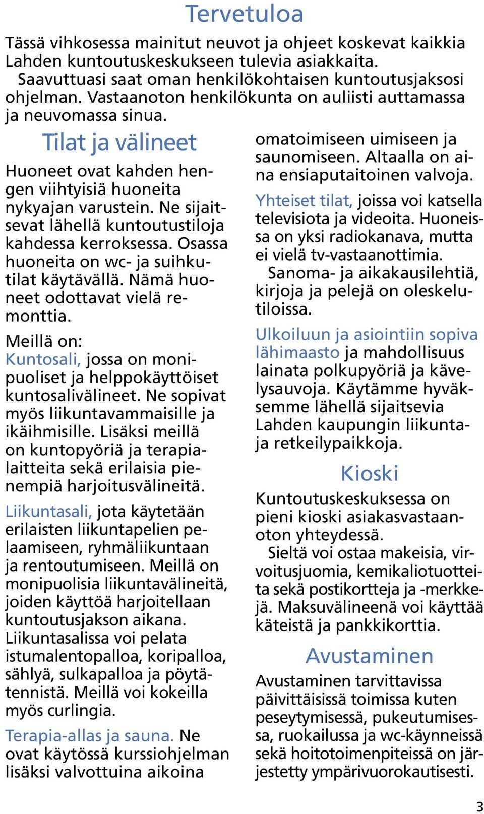 Lisäksi meillä on kuntopyöriä ja terapialaitteita sekä erilaisia pienempiä harjoitusvälineitä. Liikuntasali, jota käytetään erilaisten liikuntapelien pelaamiseen, ryhmäliikuntaan ja rentoutumiseen.