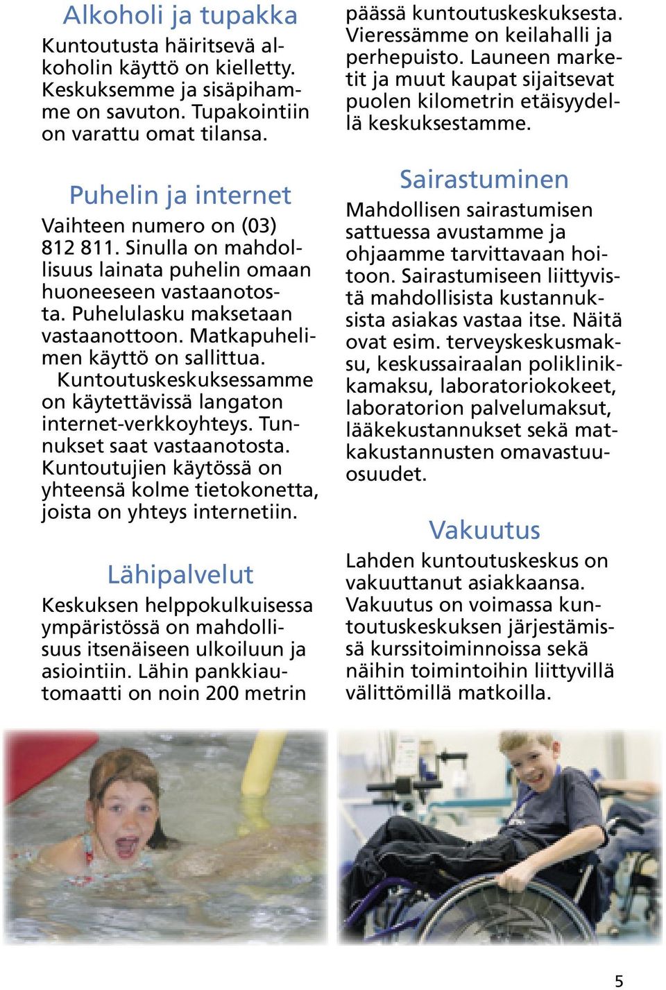 Kuntoutuskeskuksessamme on käytettävissä langaton internet-verkkoyhteys. Tunnukset saat vastaanotosta. Kuntoutujien käytössä on yhteensä kolme tietokonetta, joista on yhteys internetiin.