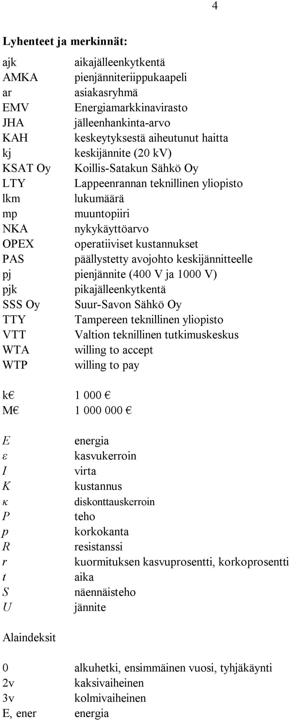 keskijännitteelle pj pienjännite (400 V ja 1000 V) pjk pikajälleenkytkentä SSS Oy Suur-Savon Sähkö Oy TTY Tampereen teknillinen yliopisto VTT Valtion teknillinen tutkimuskeskus WTA willing to accept