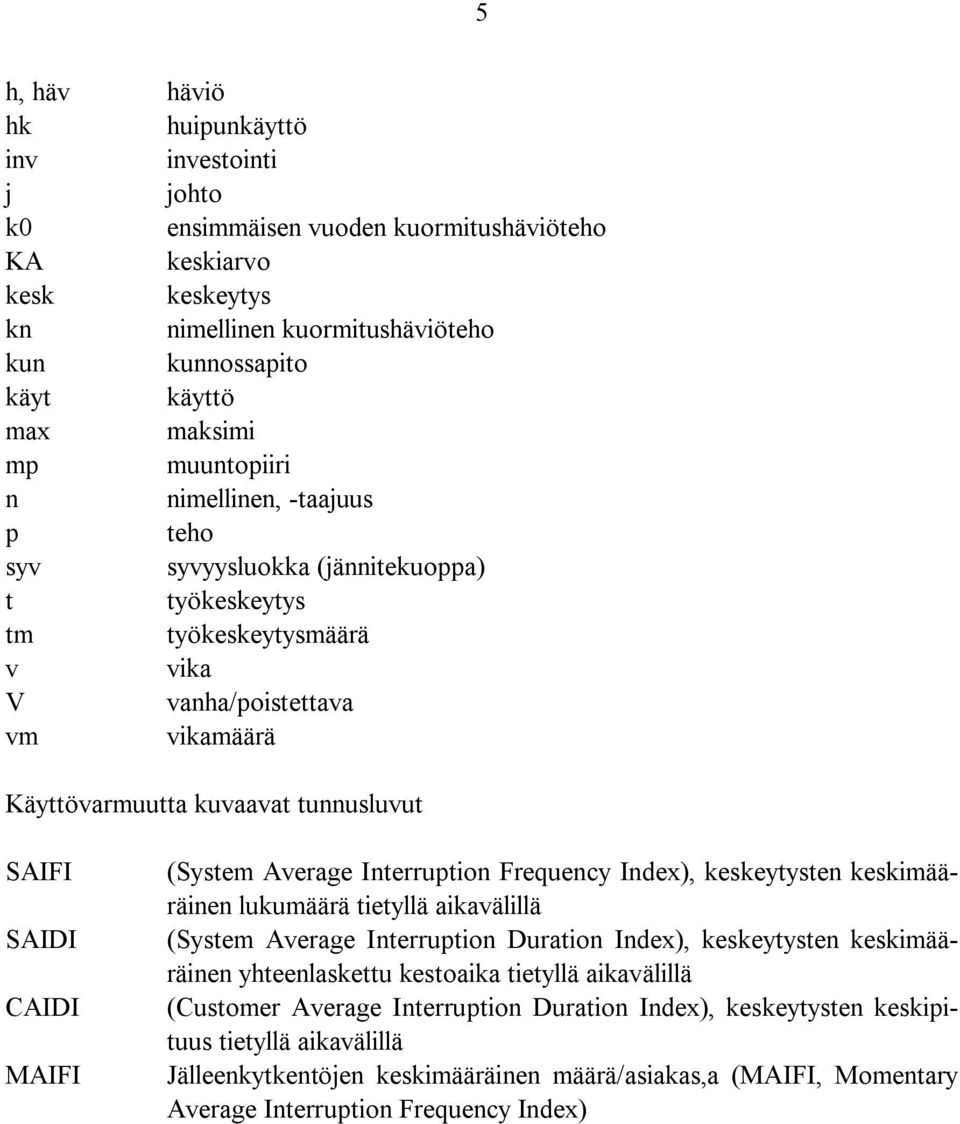 SAIDI CAIDI MAIFI (System Average Interruption Frequency Index), keskeytysten keskimääräinen lukumäärä tietyllä aikavälillä (System Average Interruption Duration Index), keskeytysten keskimääräinen