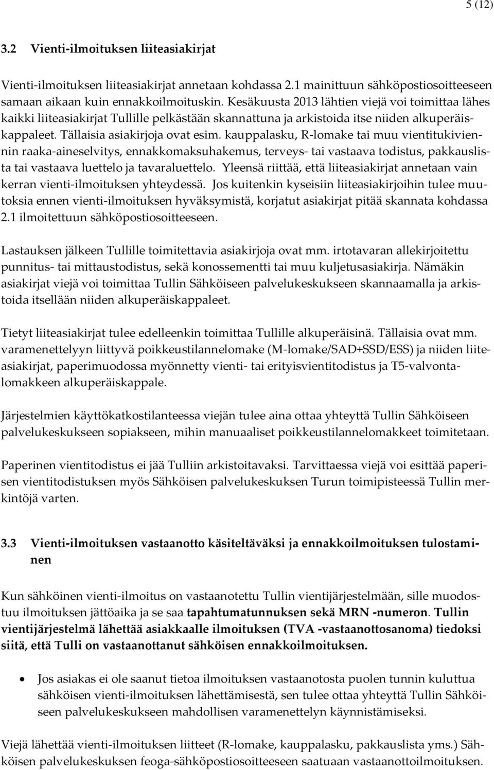 kauppalasku, R-lomake tai muu vientitukiviennin raaka-aineselvitys, ennakkomaksuhakemus, terveys- tai vastaava todistus, pakkauslista tai vastaava luettelo ja tavaraluettelo.