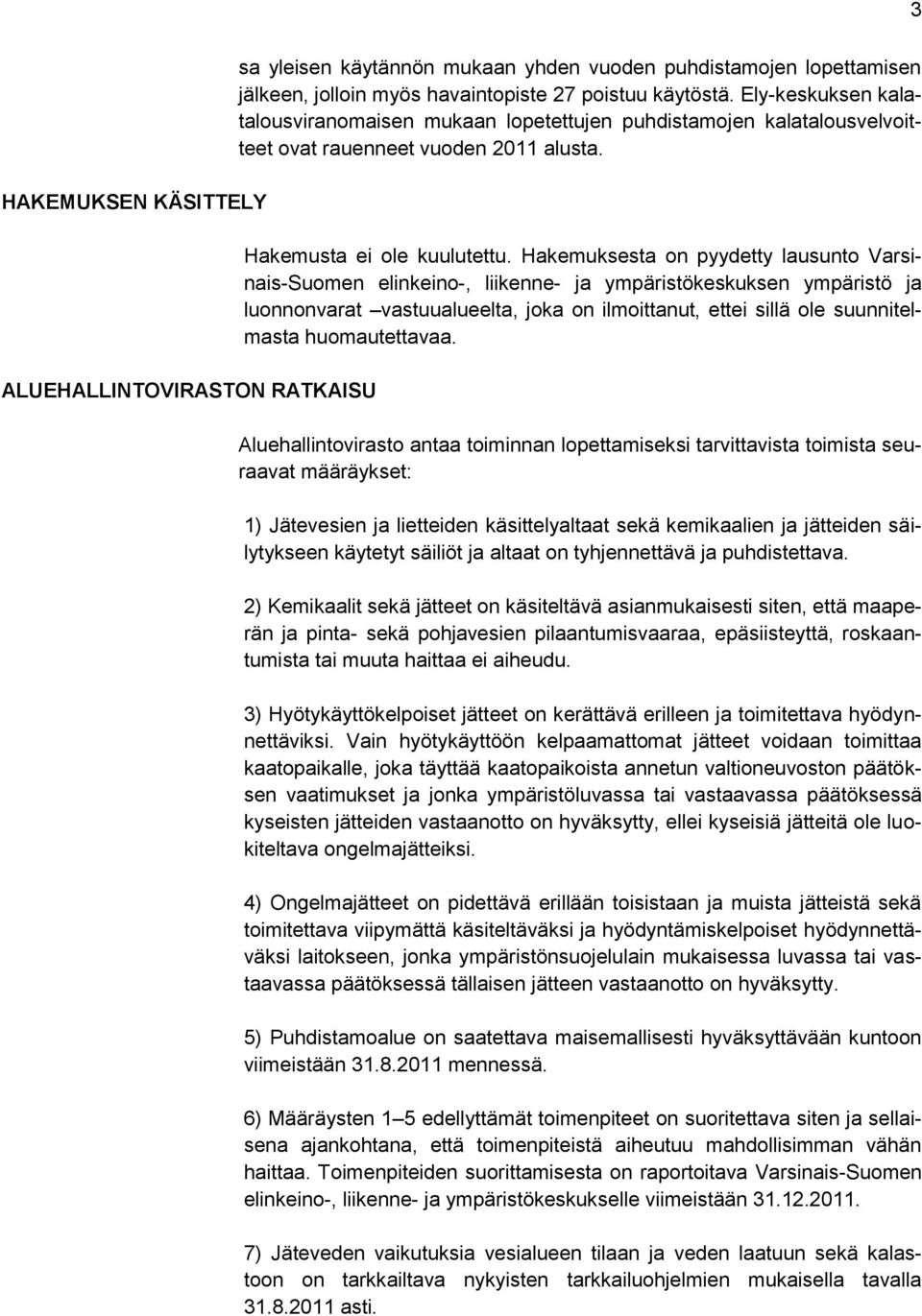 Hakemuksesta on pyydetty lausunto Varsinais-Suomen elinkeino-, liikenne- ja ympäristökeskuksen ympäristö ja luonnonvarat vastuualueelta, joka on ilmoittanut, ettei sillä ole suunnitelmasta