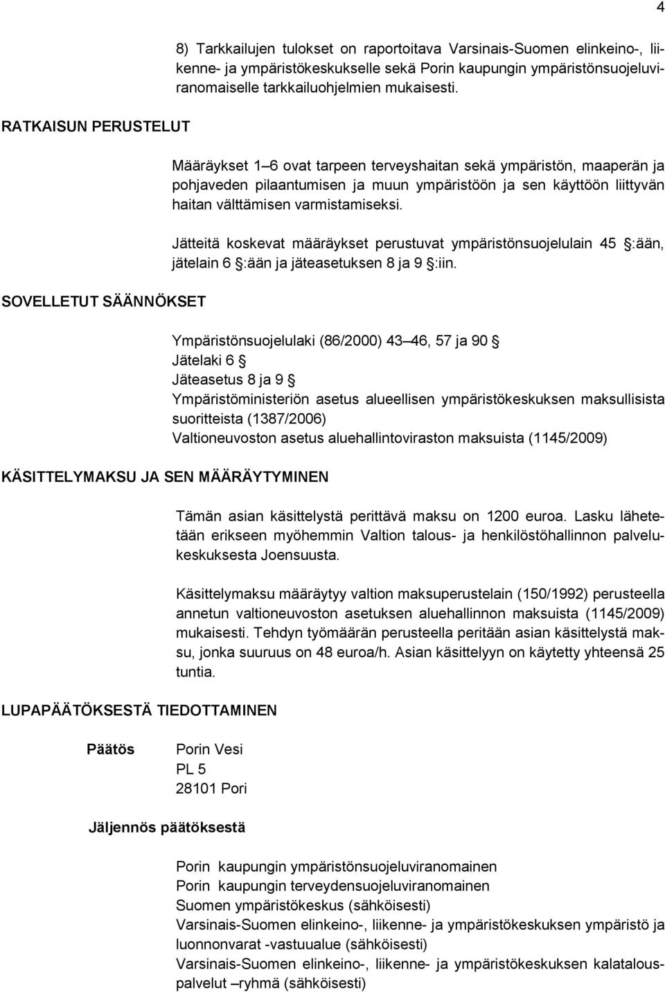 Määräykset 1 6 ovat tarpeen terveyshaitan sekä ympäristön, maaperän ja pohjaveden pilaantumisen ja muun ympäristöön ja sen käyttöön liittyvän haitan välttämisen varmistamiseksi.