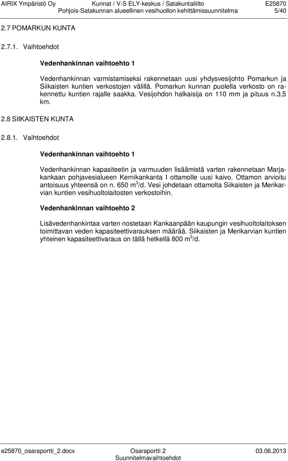 Pomarkun kunnan puolella verkosto on rakennettu kuntien rajalle saakka. Vesijohdon halkaisija on 11