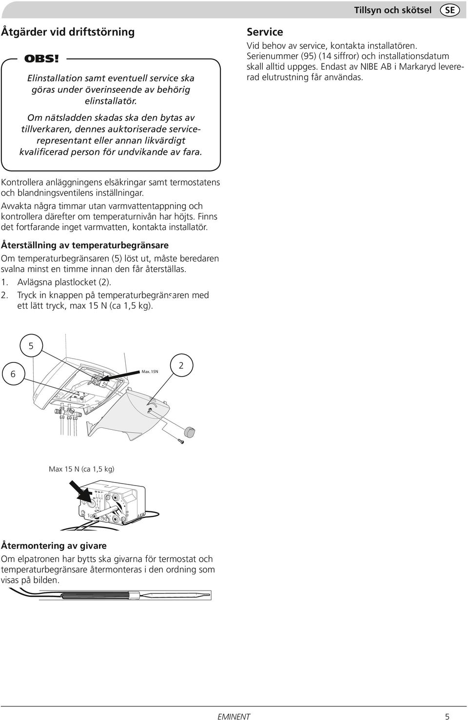 Service Vid behov av service, kontakta installatören. Serienummer (95) (14 siffror) och installationsdatum skall alltid uppges. Endast av NIBE AB i Markaryd levererad elutrustning får användas.