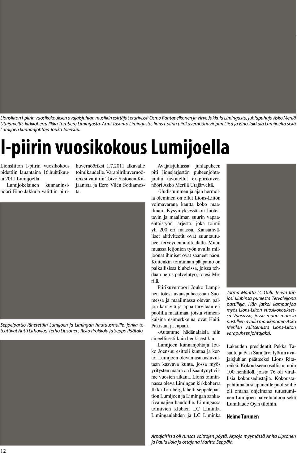 I-piirin vuosikokous Lumijoella Lionsliiton I-piirin vuosikokous pidettiin lauantaina 16.huhtikuuta 2011 Lumijoella. Lumijokelainen kunnaninsinööri Eino Jakkula valittiin piirikuvernööriksi 1.7.