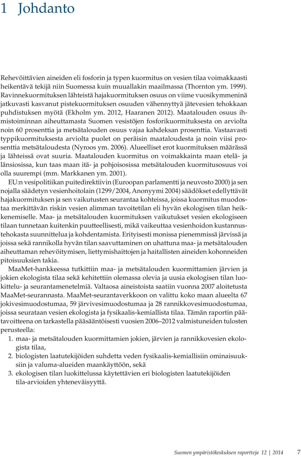 2012, Haaranen 2012). Maatalouden osuus ihmistoiminnan aiheuttamasta Suomen vesistöjen fosforikuormituksesta on arviolta noin 60 prosenttia ja metsätalouden osuus vajaa kahdeksan prosenttia.