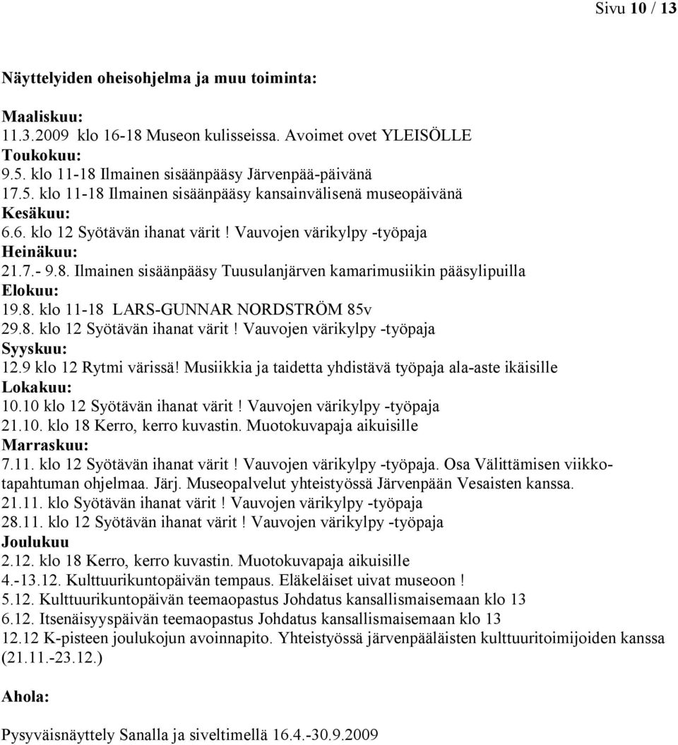 7.- 9.8. Ilmainen sisäänpääsy Tuusulanjärven kamarimusiikin pääsylipuilla Elokuu: 19.8. klo 11-18 LARS-GUNNAR NORDSTRÖM 85v 29.8. klo 12 Syötävän ihanat värit! Vauvojen värikylpy -työpaja Syyskuu: 12.