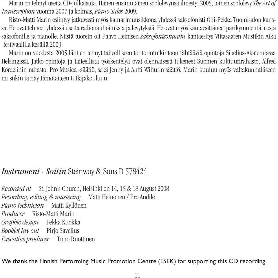 He ovat myös kantaesittäneet parikymmentä teosta saksofonille ja pianolle. Niistä tuorein oli Paavo Heinisen saksofonisonaatin kantaesitys Viitasaaren Musiikin Aika -festivaalilla kesällä 2009.