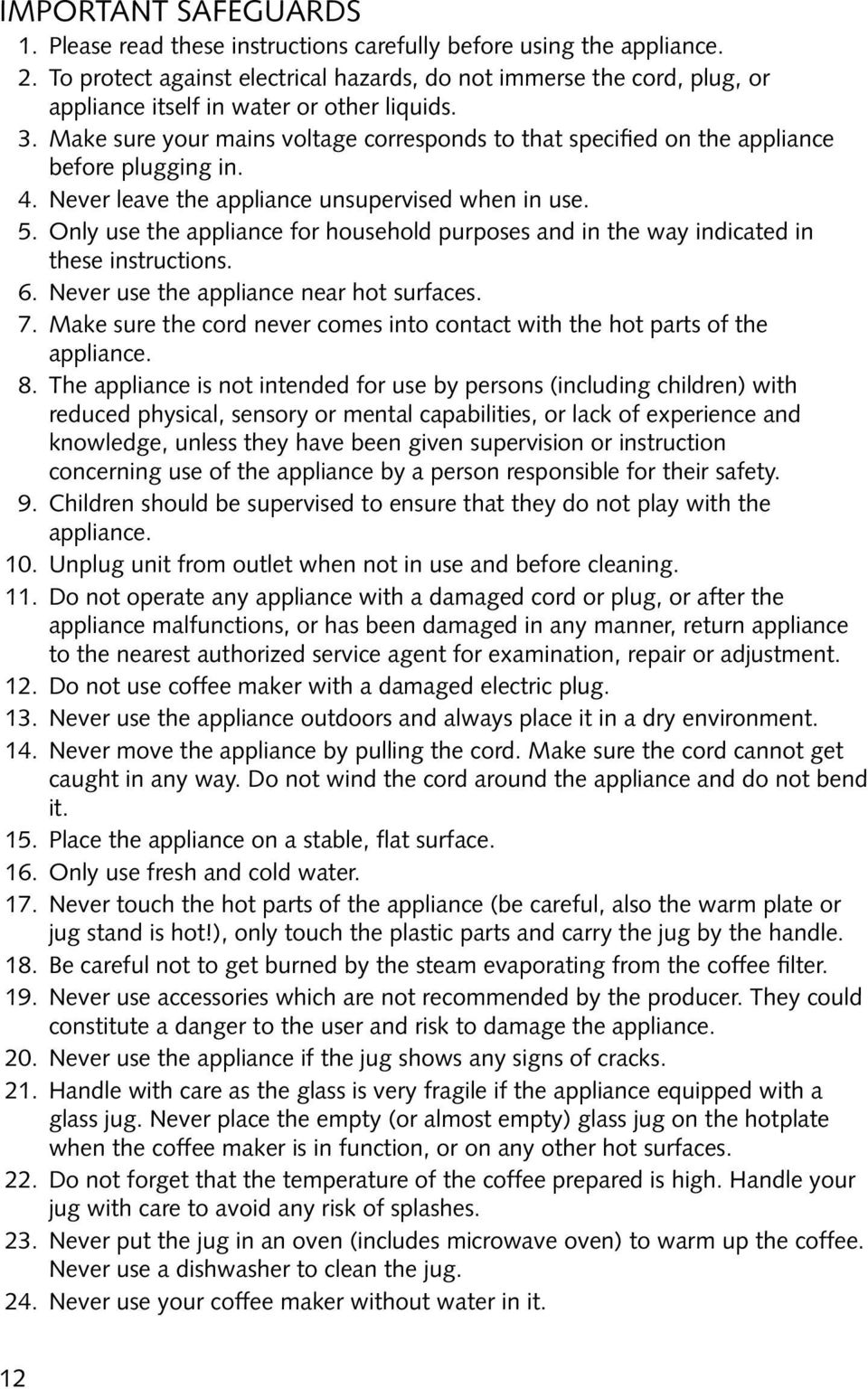 Make sure your mains voltage corresponds to that specified on the appliance before plugging in. 4. Never leave the appliance unsupervised when in use. 5.