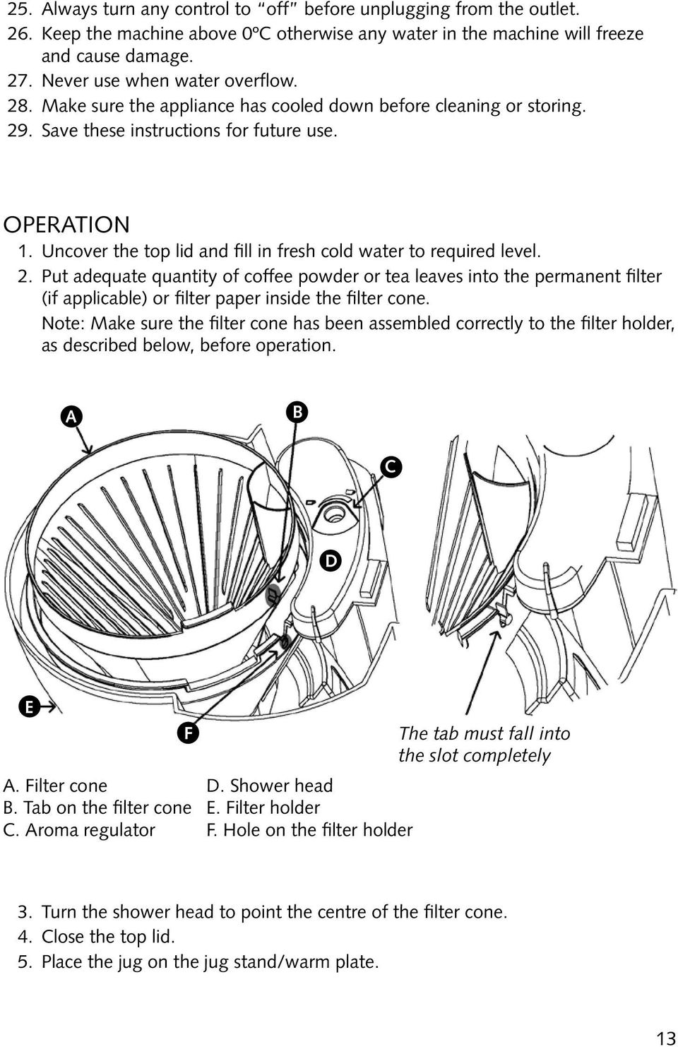 . Save these instructions for future use. Operation 1. Uncover the top lid and fill in fresh cold water to required level. 2.