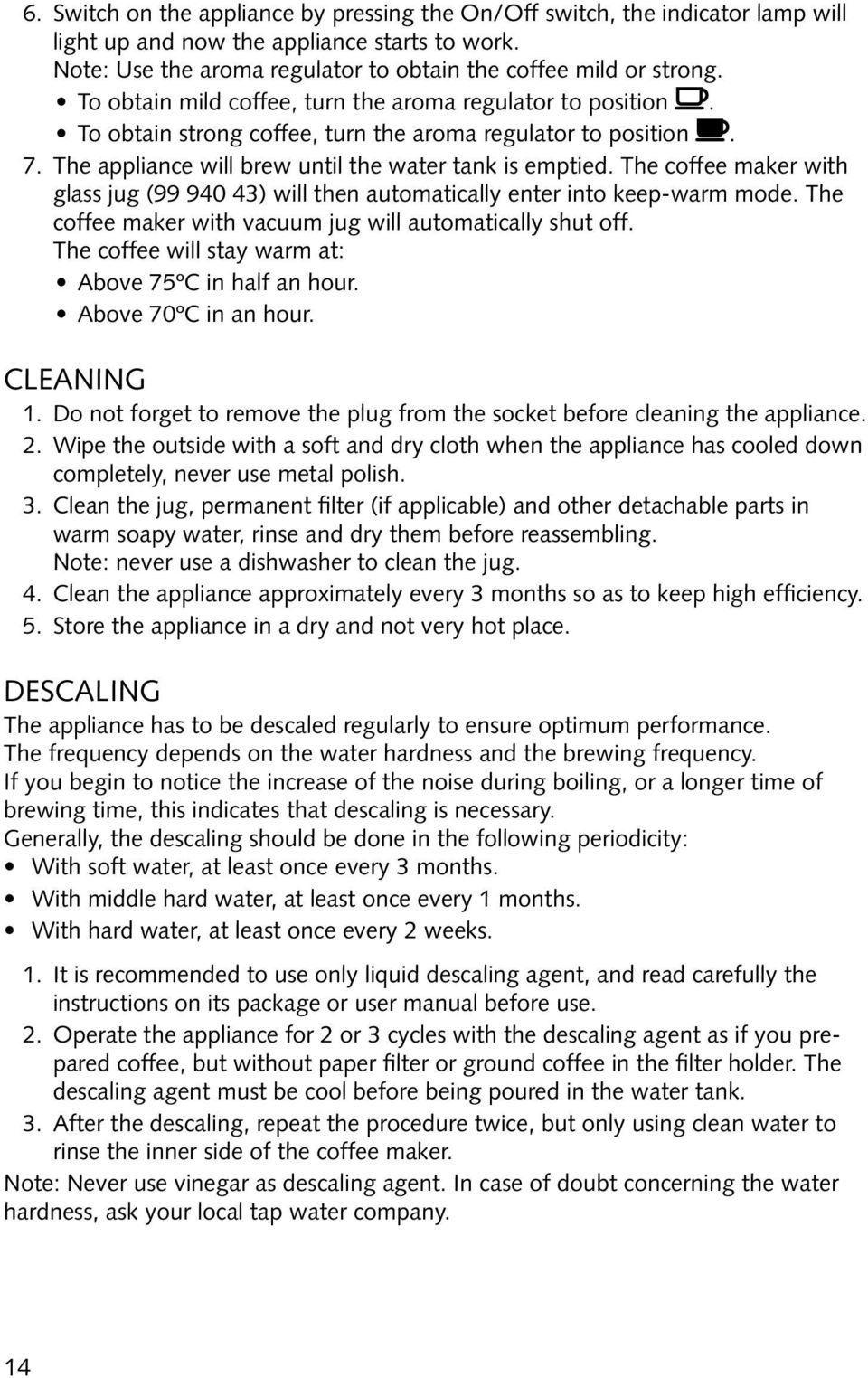 The coffee maker with glass jug (99 940 43) will then automatically enter into keep-warm mode. The coffee maker with vacuum jug will automatically shut off.