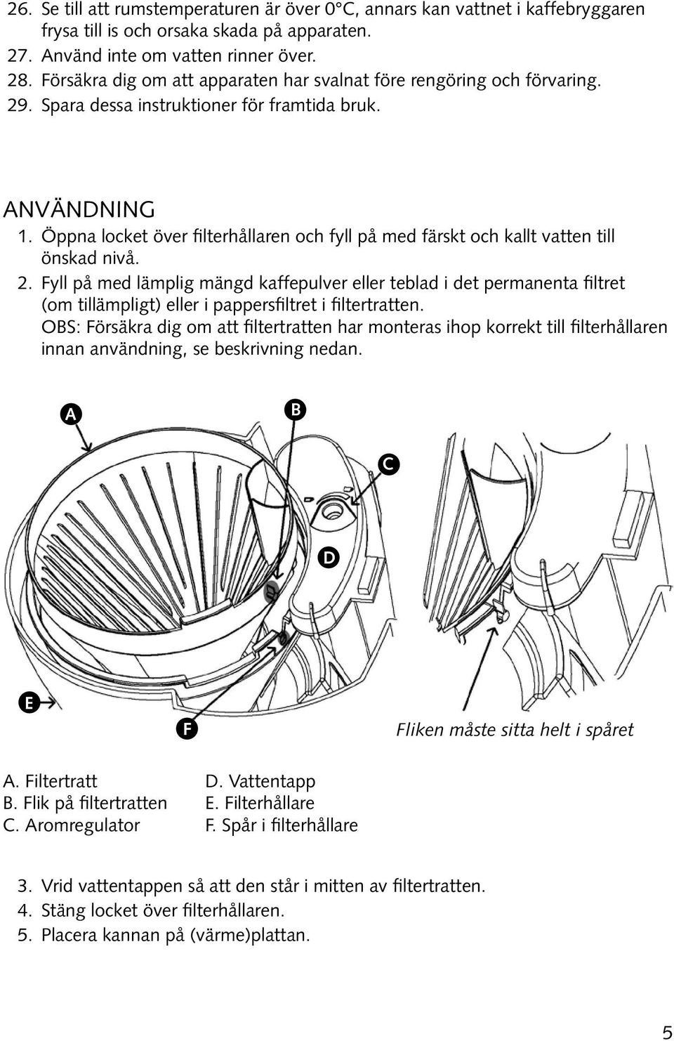 Öppna locket över filterhållaren och fyll på med färskt och kallt vatten till önskad nivå. 2.