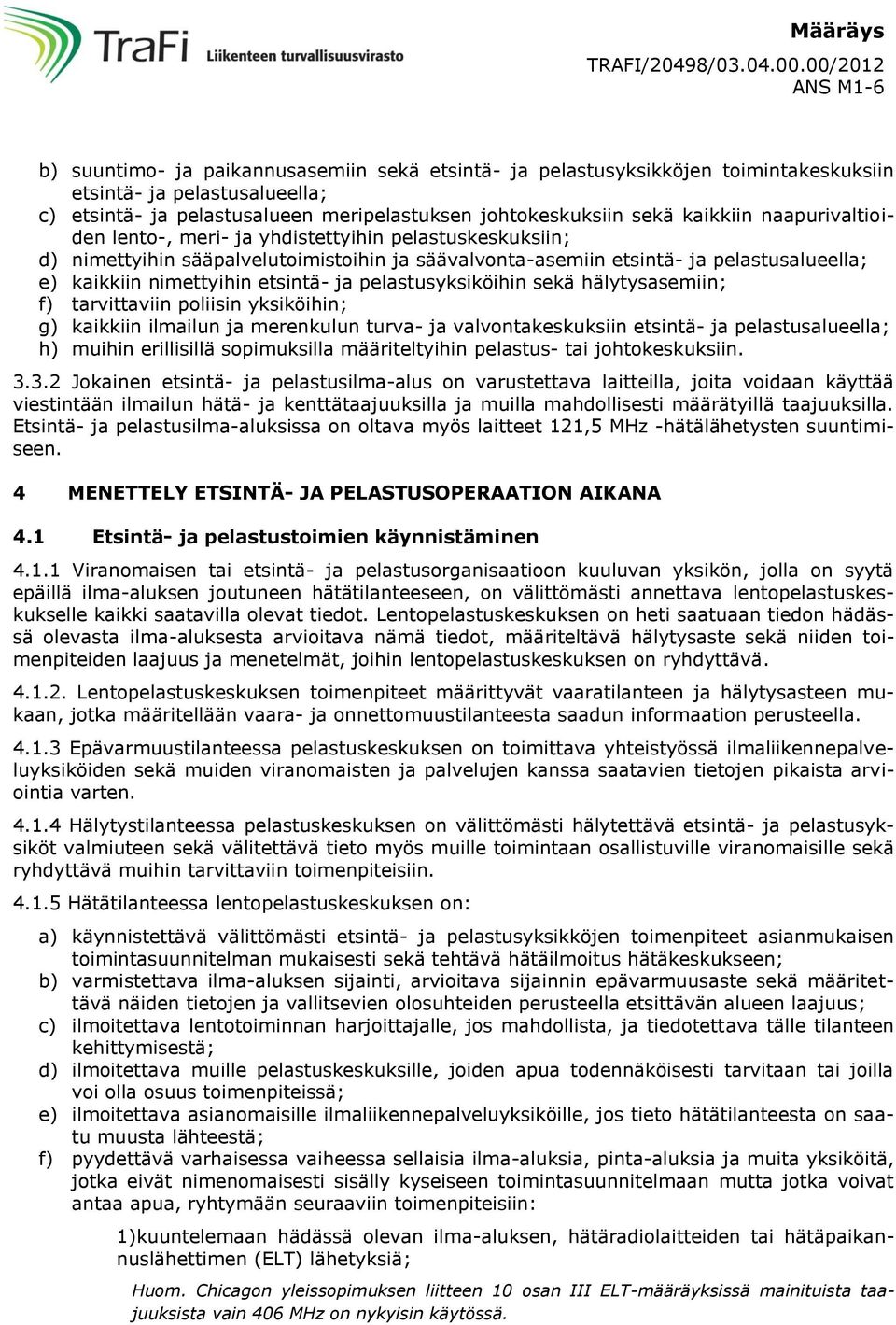 kaikkiin naapurivaltioiden lento-, meri- ja yhdistettyihin pelastuskeskuksiin; d) nimettyihin sääpalvelutoimistoihin ja säävalvonta-asemiin etsintä- ja pelastusalueella; e) kaikkiin nimettyihin