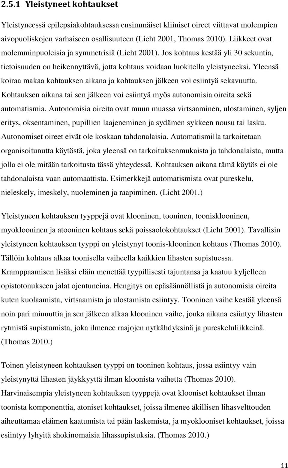 Yleensä koiraa makaa kohtauksen aikana ja kohtauksen jälkeen voi esiintyä sekavuutta. Kohtauksen aikana tai sen jälkeen voi esiintyä myös autonomisia oireita sekä automatismia.