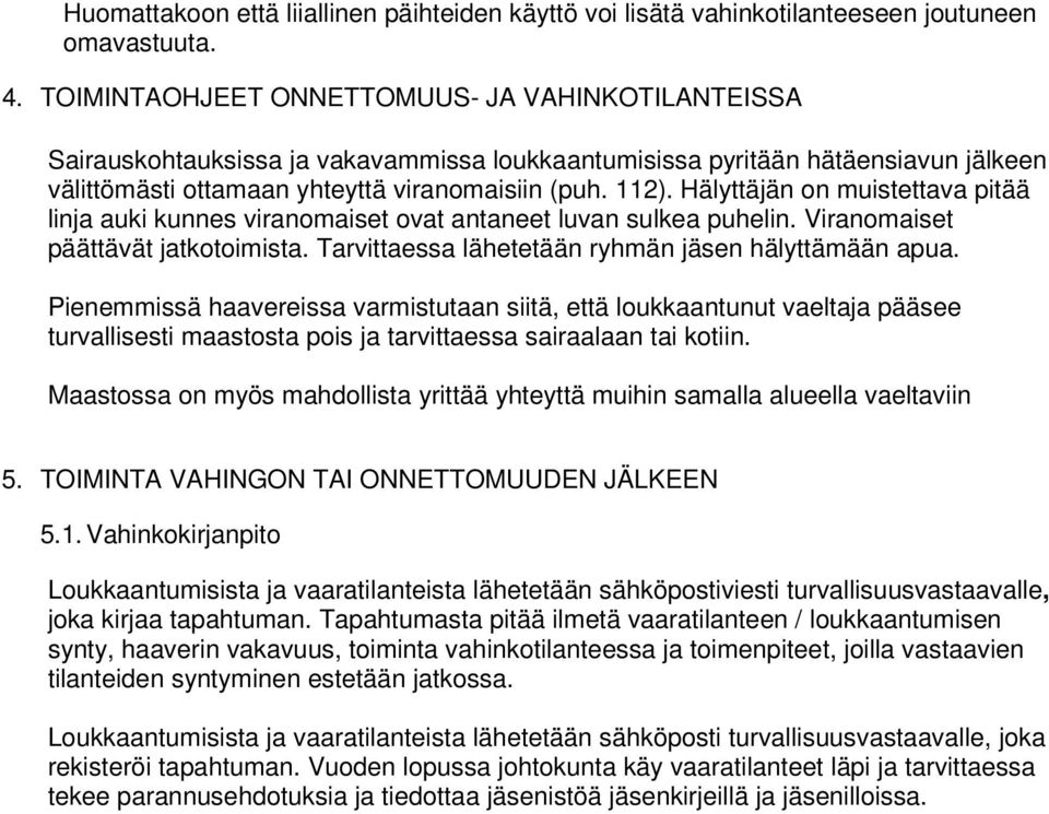 Hälyttäjän on muistettava pitää linja auki kunnes viranomaiset ovat antaneet luvan sulkea puhelin. Viranomaiset päättävät jatkotoimista. Tarvittaessa lähetetään ryhmän jäsen hälyttämään apua.