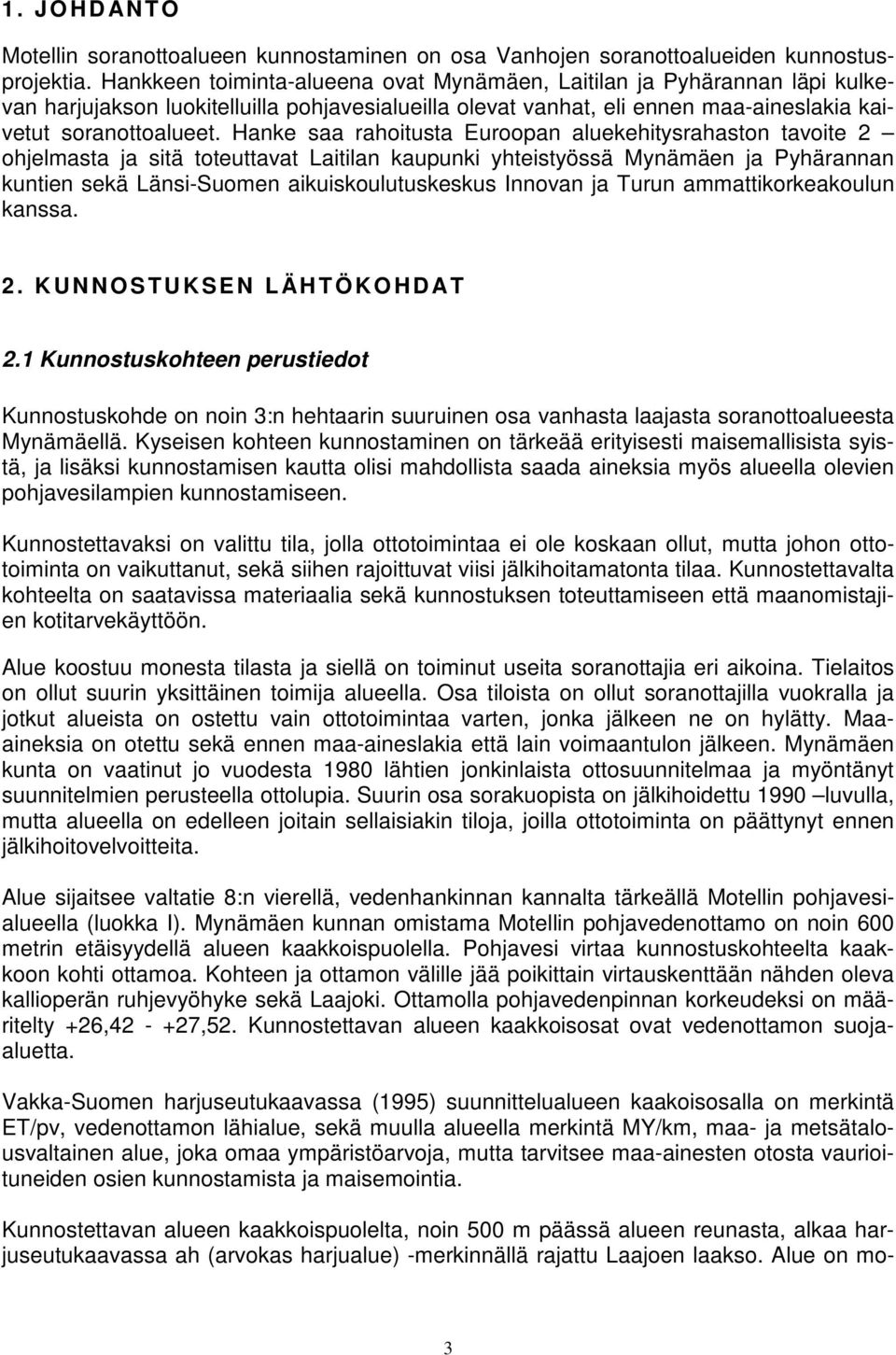 Hanke saa rahoitusta Euroopan aluekehitysrahaston tavoite 2 ohjelmasta ja sitä toteuttavat Laitilan kaupunki yhteistyössä Mynämäen ja Pyhärannan kuntien sekä Länsi-Suomen aikuiskoulutuskeskus Innovan