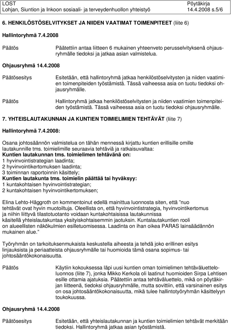 Hallintoryhmä jatkaa henkilöstöselvitysten ja niiden vaatimien toimenpiteiden työstämistä. Tässä vaiheessa asia on tuotu tiedoksi ohjausryhmälle. 7.