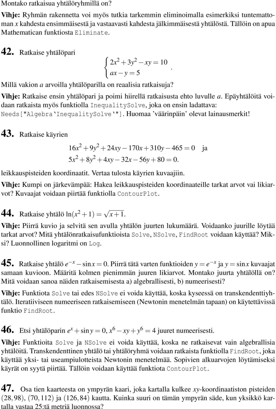 Tällöin on apua Mathematican funktiosta Eliminate. 42. Ratkaise yhtälöpari { 2x 2 + 3y 2 xy = 10 ax y = 5 Millä vakion a arvoilla yhtälöparilla on reaalisia ratkaisuja?