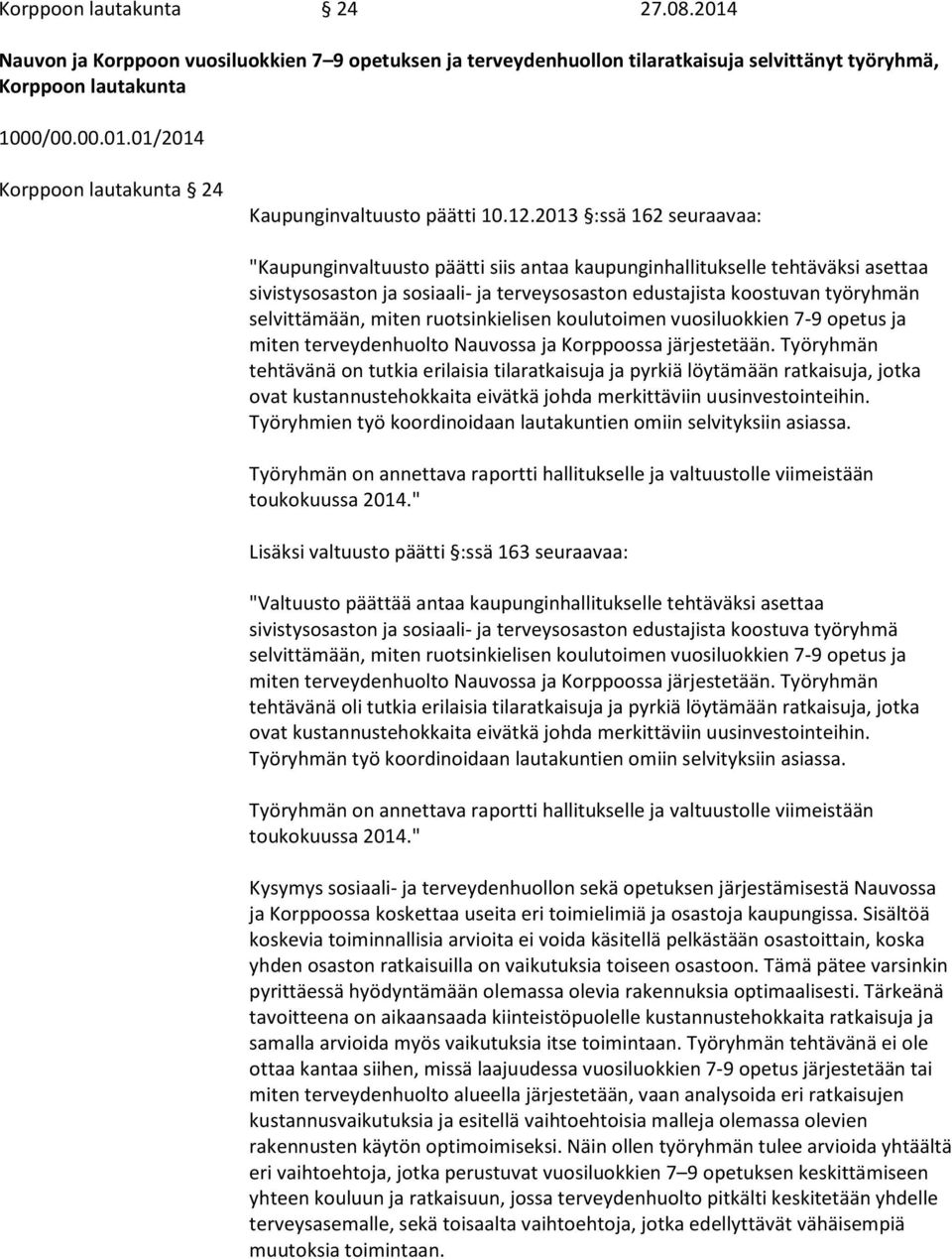 selvittämään, miten ruotsinkielisen koulutoimen vuosiluokkien 7-9 opetus ja miten terveydenhuolto Nauvossa ja Korppoossa järjestetään.