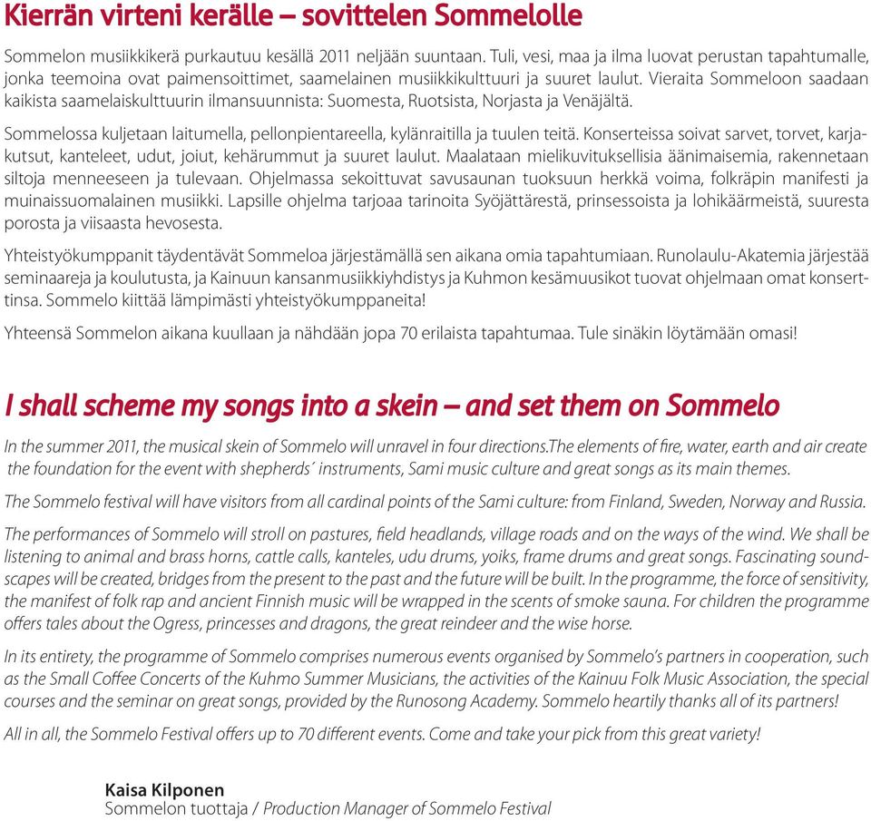 Vieraita Sommeloon saadaan kaikista saamelaiskulttuurin ilmansuunnista: Suomesta, Ruotsista, Norjasta ja Venäjältä. Sommelossa kuljetaan laitumella, pellonpientareella, kylänraitilla ja tuulen teitä.