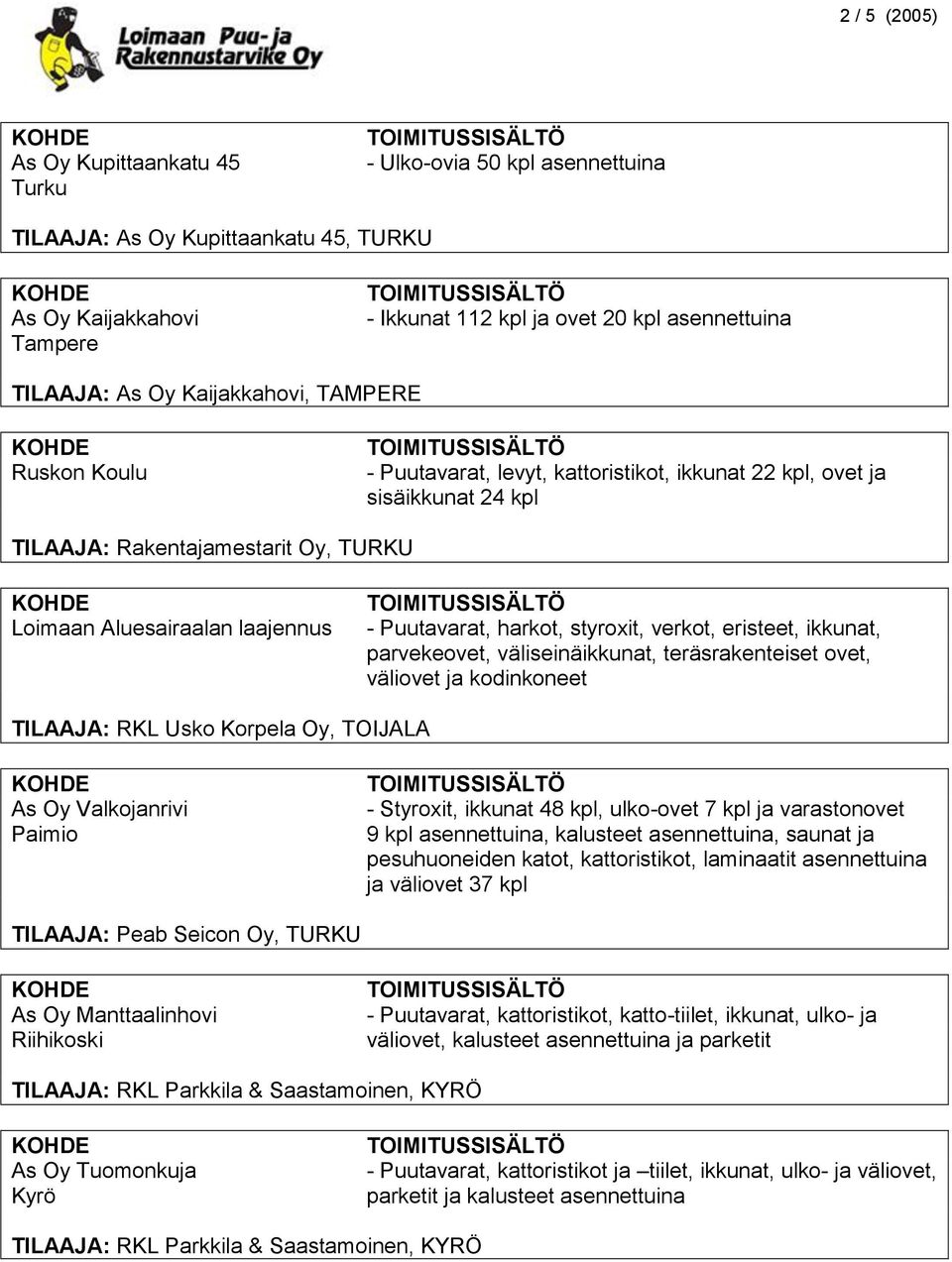 harkot, styroxit, verkot, eristeet, ikkunat, parvekeovet, väliseinäikkunat, teräsrakenteiset ovet, väliovet ja kodinkoneet TILAAJA: RKL Usko Korpela Oy, TOIJALA As Oy Valkojanrivi Paimio - Styroxit,