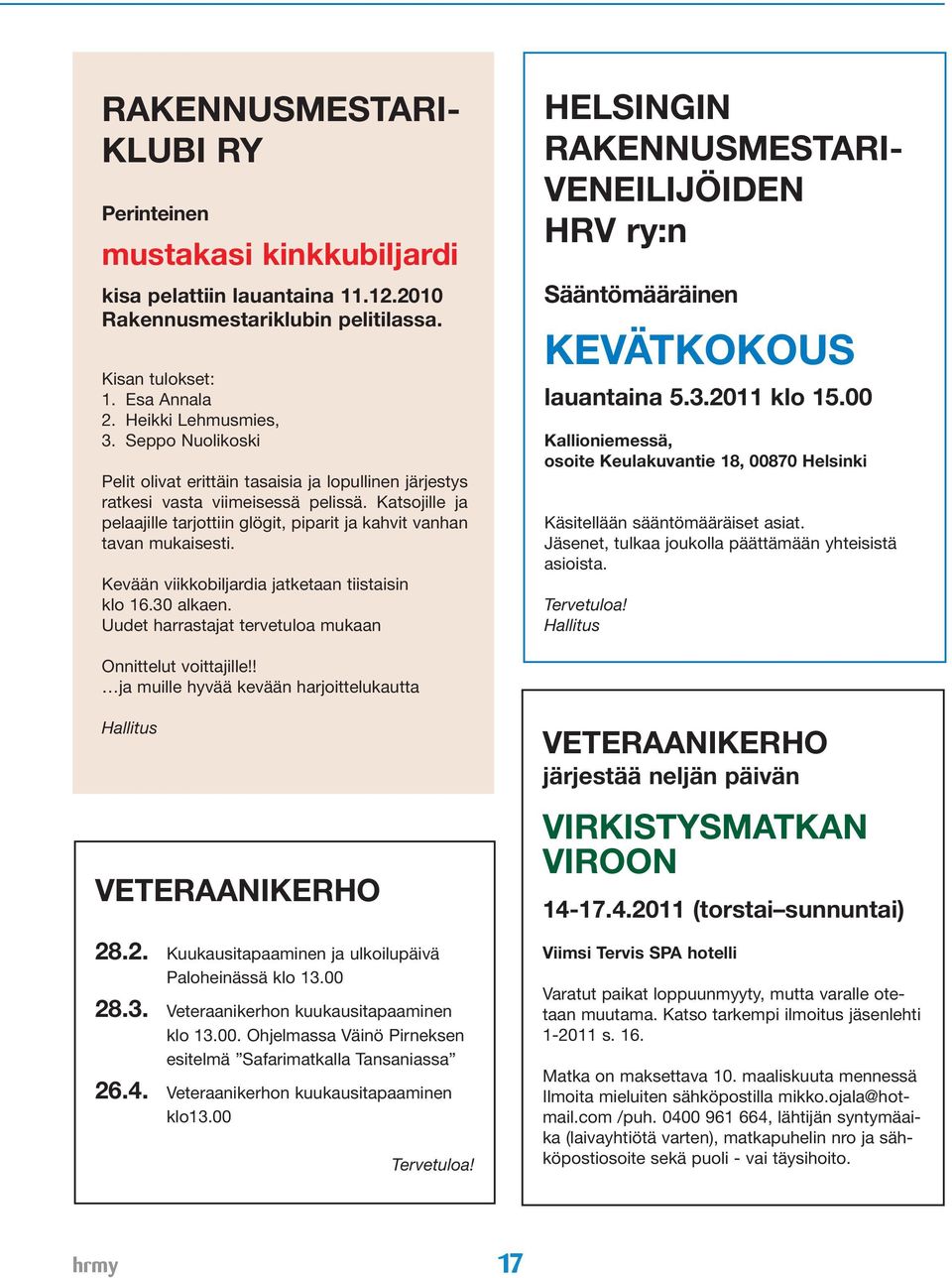Kevään viikkobiljardia jatketaan tiistaisin klo 16.30 alkaen. Uudet harrastajat tervetuloa mukaan Helsingin rakennusmestariveneilijöiden HRV ry:n Sääntömääräinen KEVÄTKOKOUS lauantaina 5.3.2011 klo 15.