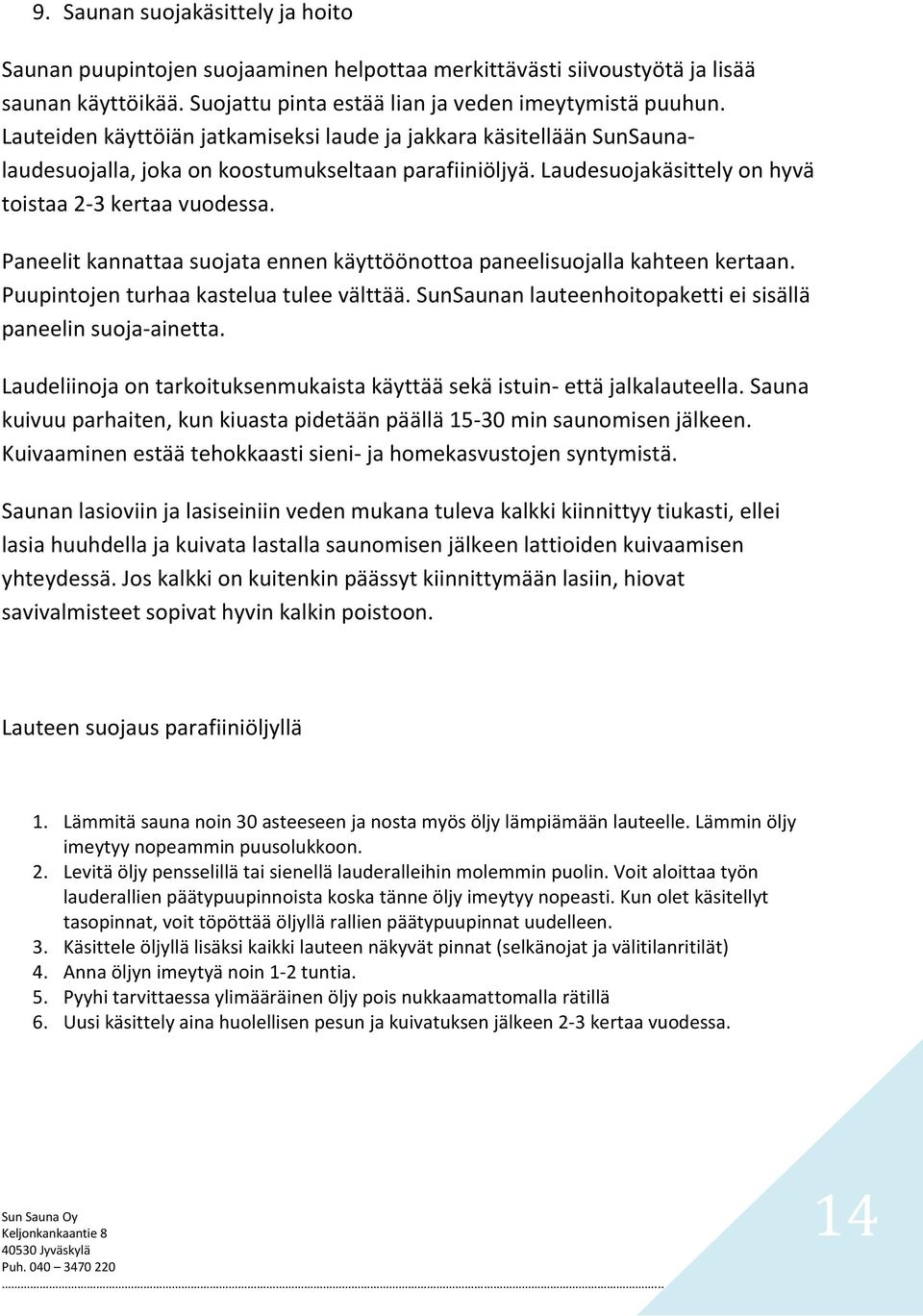 Paneelit kannattaa suojata ennen käyttöönottoa paneelisuojalla kahteen kertaan. Puupintojen turhaa kastelua tulee välttää. SunSaunan lauteenhoitopaketti ei sisällä paneelin suoja-ainetta.