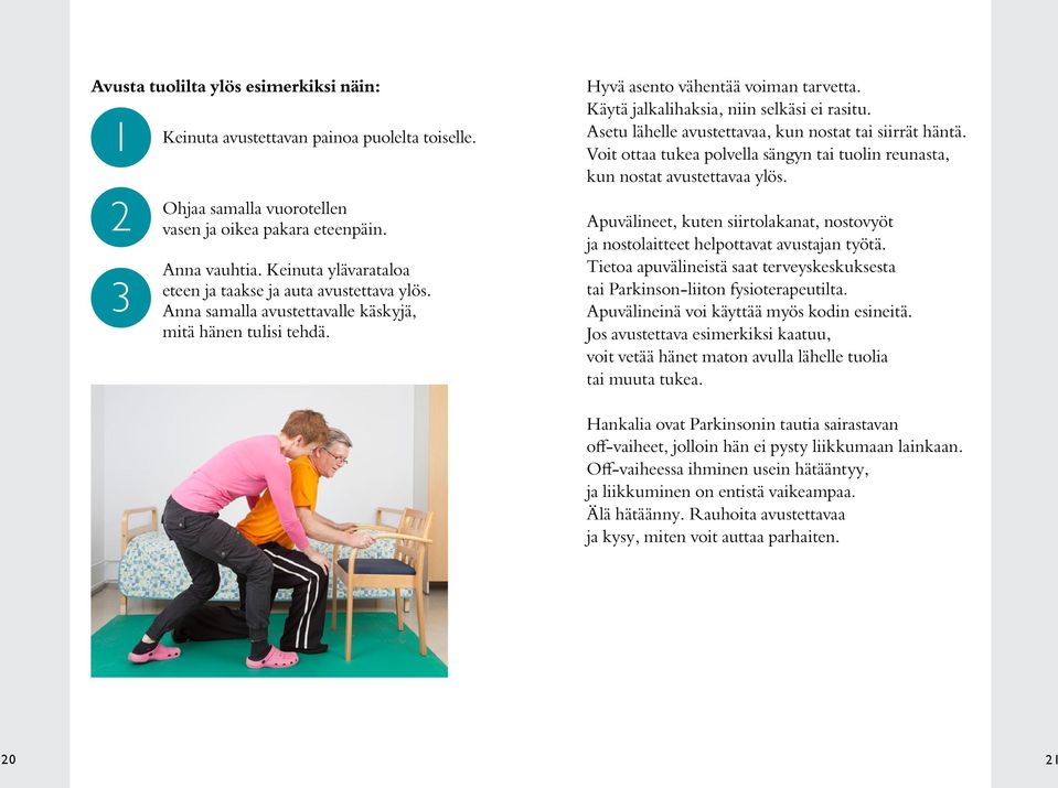 Käytä jalkalihaksia, niin selkäsi ei rasitu. Asetu lähelle avustettavaa, kun nostat tai siirrät häntä. Voit ottaa tukea polvella sängyn tai tuolin reunasta, kun nostat avustettavaa ylös.