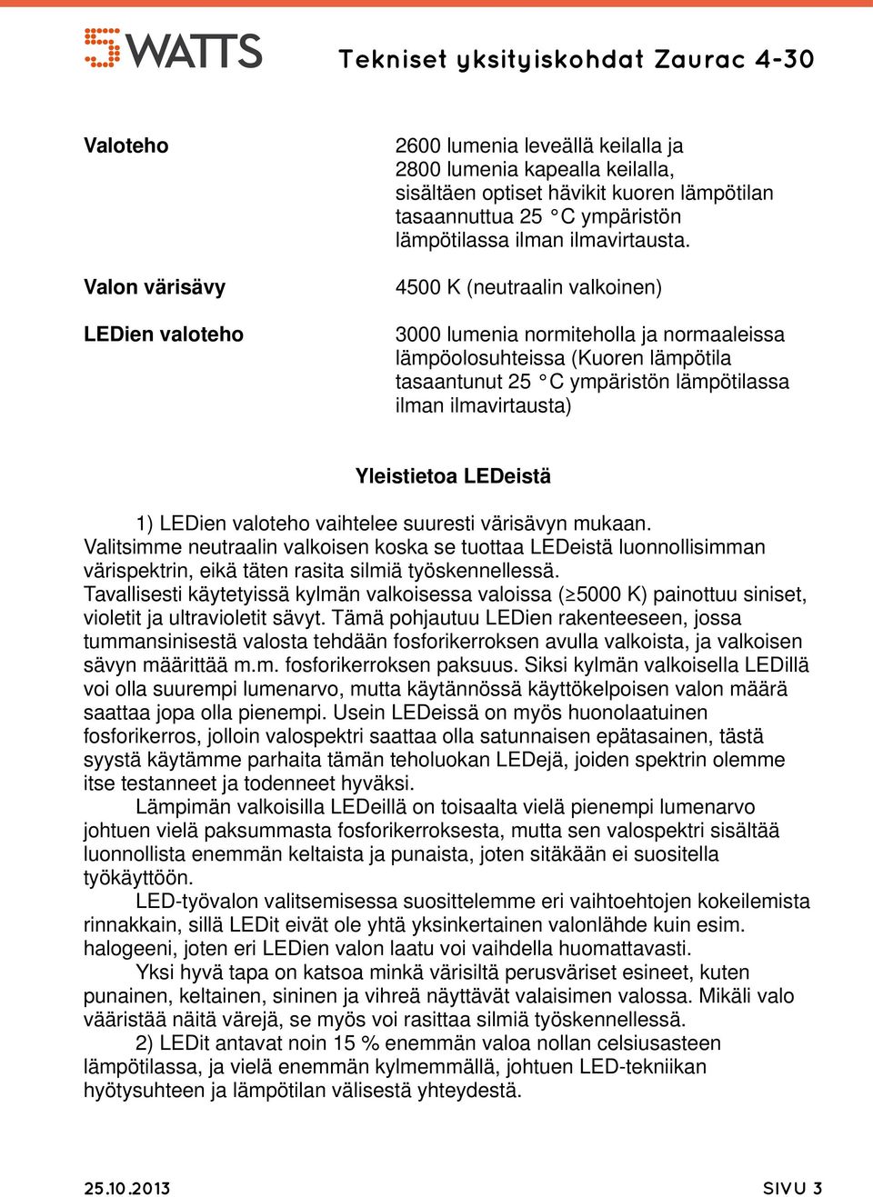 4500 K (neutraalin valkoinen) 3000 lumenia normiteholla ja normaaleissa lämpöolosuhteissa (Kuoren lämpötila tasaantunut 25 C ympäristön lämpötilassa ilman ilmavirtausta) Yleistietoa LEDeistä 1)