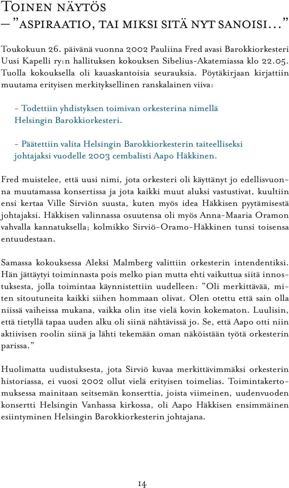 Pöytäkirjaan kirjattiin muutama erityisen merkityksellinen ranskalainen viiva: - Todettiin yhdistyksen toimivan orkesterina nimellä Helsingin Barokkiorkesteri.