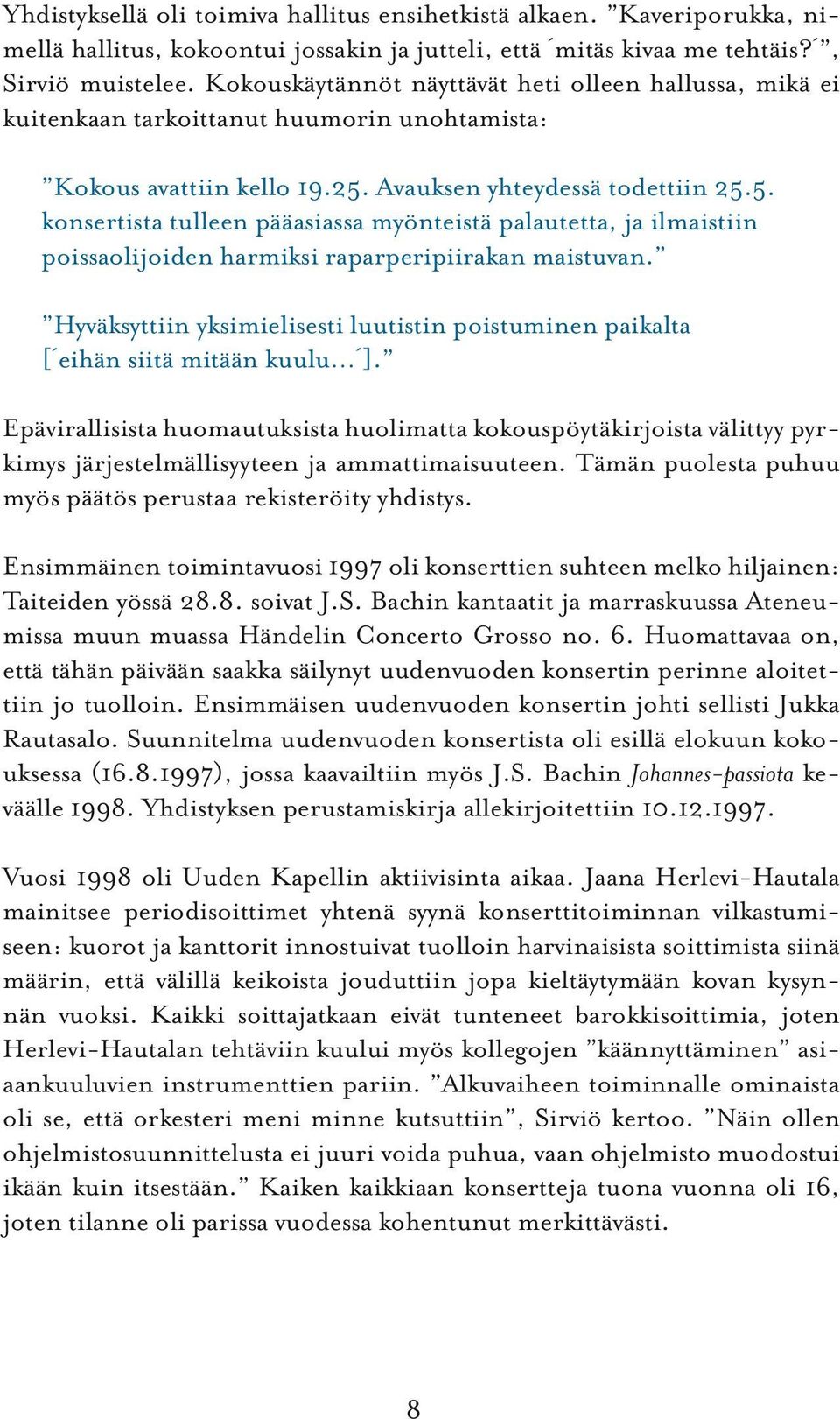 Avauksen yhteydessä todettiin 25.5. konsertista tulleen pääasiassa myönteistä palautetta, ja ilmaistiin poissaolijoiden harmiksi raparperipiirakan maistuvan.