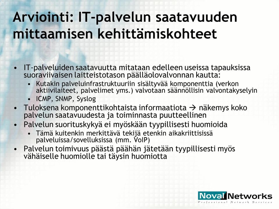 ) valvotaan säännöllisin valvontakyselyin ICMP, SNMP, Syslog Tuloksena komponenttikohtaista informaatiota näkemys koko palvelun saatavuudesta ja toiminnasta puutteellinen